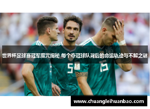 世界杯足球赛冠军魔咒揭秘 每个夺冠球队背后的命运轨迹与不解之谜