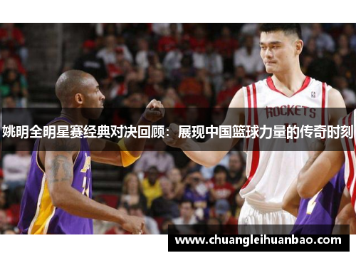 姚明全明星赛经典对决回顾：展现中国篮球力量的传奇时刻