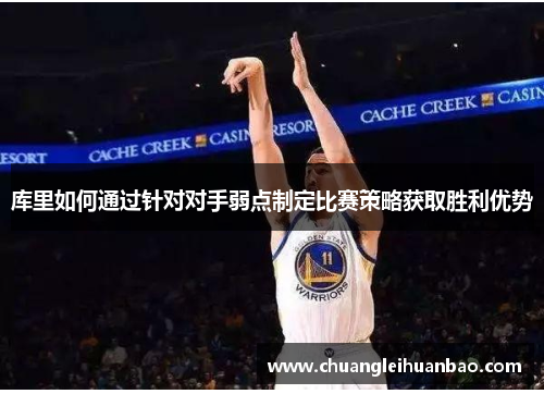 库里如何通过针对对手弱点制定比赛策略获取胜利优势