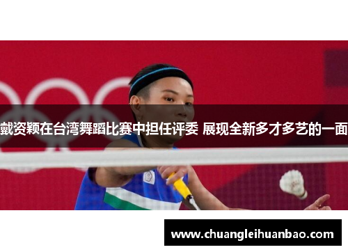 戴资颖在台湾舞蹈比赛中担任评委 展现全新多才多艺的一面