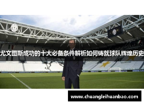 尤文图斯成功的十大必备条件解析如何铸就球队辉煌历史