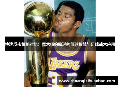 快速反击策略对比：魔术师约翰逊的篮球智慧与足球战术应用