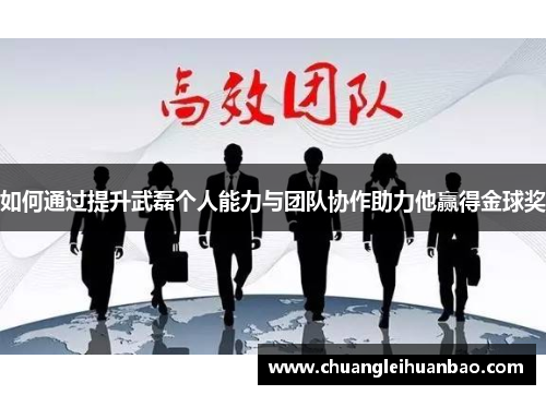 如何通过提升武磊个人能力与团队协作助力他赢得金球奖