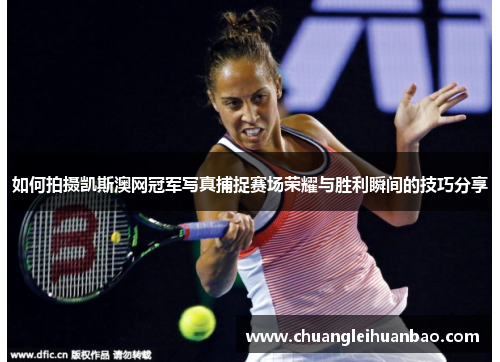 如何拍摄凯斯澳网冠军写真捕捉赛场荣耀与胜利瞬间的技巧分享